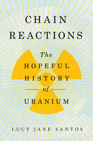 Chain Reactions (The Hopeful History of Uranium) by Lucy Jane Santos, 9781639367443