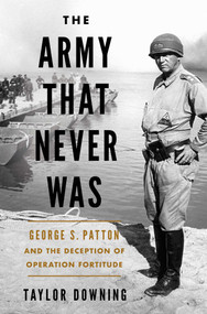 The Army that Never Was (George S. Patton and the Deception of Operation Fortitude) by Taylor Downing, 9781639367542