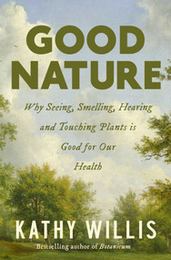 Good Nature (Why Seeing, Smelling, Hearing, and Touching Plants is Good for Our Health) by Kathy Willis, 9781639367641
