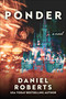 Ponder (A Novel) by Daniel Roberts, 9781648210693