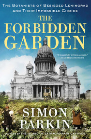 The Forbidden Garden (The Botanists of Besieged Leningrad and Their Impossible Choice) by Simon Parkin, 9781668007662