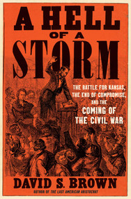 A Hell of a Storm (The Battle for Kansas, the End of Compromise, and the Coming of the Civil War) by David S. Brown, 9781668022818