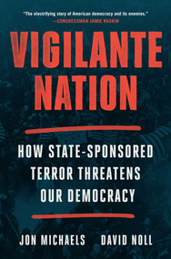 Vigilante Nation (How State-Sponsored Terror Threatens Our Democracy) by Jon Michaels, David Noll, 9781668023235