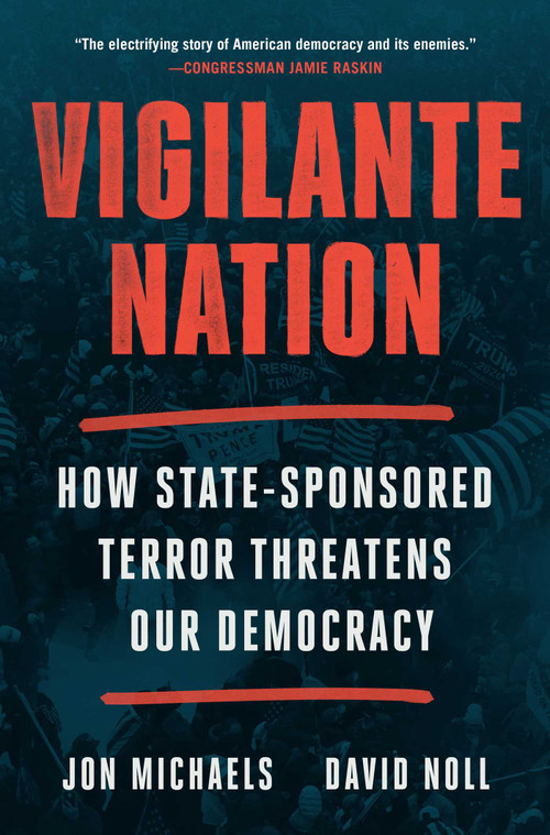 Vigilante Nation (How State-Sponsored Terror Threatens Our Democracy) by Jon Michaels, David Noll, 9781668023235