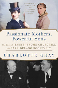 Passionate Mothers, Powerful Sons (The Lives of Jennie Jerome Churchill and Sara Delano Roosevelt) - 9781668031988 by Charlotte Gray, 9781668031988