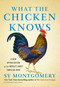 What the Chicken Knows (A New Appreciation of the World's Most Familiar Bird) by Sy Montgomery, 9781668047361
