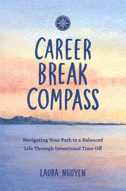 Career Break Compass (Navigating Your Path to a Balanced Life Through Intentional Time Off) by Laura Nguyen, 9781685557324