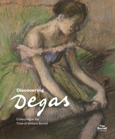 Discovering Degas (Collecting in the Time of William Burrell) by Pippa Stephenson-Sit, Martin Bellamy, Yupin Chung, Frances Fowle, Vivien Hamilton, 9781781301296