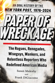 Paper of Wreckage (The Rogues, Renegades, Wiseguys, Wankers, and Relentless Reporters Who Redefined American Media) by Susan Mulcahy, Frank DiGiacomo, 9781982164836