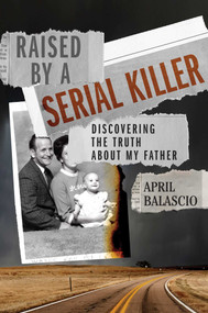 Raised by a Serial Killer (Discovering the Truth About My Father) by April Balascio, 9781982177034