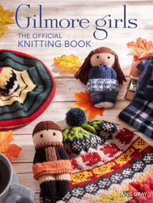 Gilmore Girls: The Official Knitting Book (Knit Your Way Through Stars Hollow and Beyond) by Tanis Gray, 9798886634747