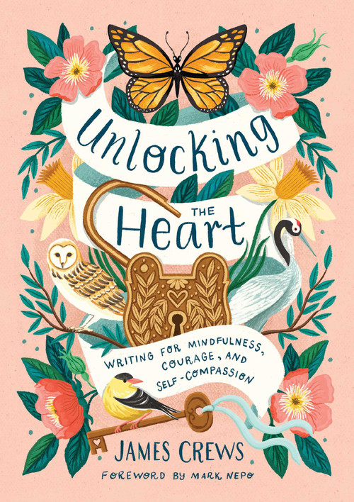 Unlocking the Heart (Writing for Mindfulness, Courage, and Self-Compassion) by James Crews, Mark Nepo, 9798887620961