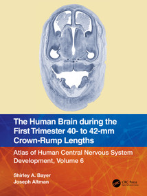 The Human Brain during the First Trimester 40- to 42-mm Crown-Rump Lengths (Atlas of Human Central Nervous System Development, Volume 6) by Shirley A. Bayer, Joseph Altman, 9781032219370
