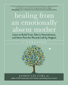 Healing from an Emotionally Absent Mother (Learn to Build Trust, Take In Nourishment, and Move Past the Wounds Left by Neglect-A Workbook) by Jasmin Lee Cori, 9781891011849