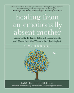 Healing from an Emotionally Absent Mother (Learn to Build Trust, Take In Nourishment, and Move Past the Wounds Left by Neglect-A Workbook) by Jasmin Lee Cori, 9781891011849