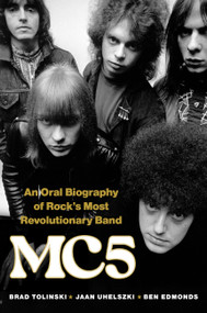MC5 (An Oral Biography of Rock's Most Revolutionary Band) by Brad Tolinski, Jaan Uhelszki, Ben Edmonds, 9780306833014