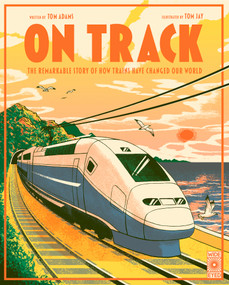 On Track (The remarkable story of how trains have changed our world) by Tom Adams, Tom Jay, 9780711284845