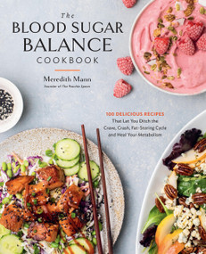 The Blood Sugar Balance Cookbook (100 Delicious Recipes That Let You Ditch the Crave, Crash, Fat-Storing Cycle and Heal Your Metabolism) by Meredith Mann, 9780760387405