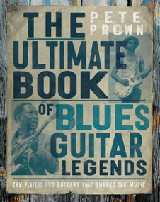 The Ultimate Book of Blues Guitar Legends (The Players and Guitars That Shaped the Music) by Pete Prown, 9780760387566