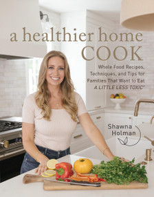 A Healthier Home Cook (Whole Food Recipes, Techniques, and Tips for Families That Want to Eat A Little Less Toxic) by Shawna Holman, 9780760388655