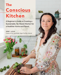 The Conscious Kitchen (A Beginner's Guide to Creating a Sustainable, No-Waste Kitchen for a Healthier Home and Planet) by Immy Lucas, 9780760390221