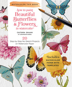 How to Paint Beautiful Butterflies and Flowers in Watercolor (20 Step-by-Step No-Sketch Projects on Watercolor Paper) by Chithra Shaan, 9780760391433