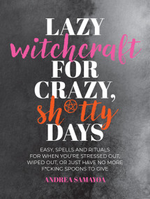 Lazy Witchcraft for Crazy, Sh*tty Days (Easy Spells and Rituals for When You're Stressed Out, Wiped Out, or Just Have No More Spoons to Give) by Andrea Samayoa, 9780760392645