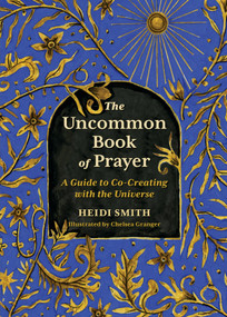 The Uncommon Book of Prayer (A Guide to Co-Creating with the Universe) by Heidi Smith, Chelsea Granger, 9780762485772