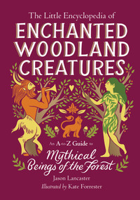 The Little Encyclopedia of Enchanted Woodland Creatures (An A-to-Z Guide to Mythical Beings of the Forest) by Jason Lancaster, 9780762486137
