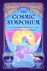 The Cosmic Symposium (An Astrological Journey through the Orchestra of the Planets) by Aubrey Houdeshell, Rose Ides, 9780762486748