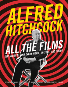 Alfred Hitchcock All the Films (The Story Behind Every Movie, Episode, and Short) by Bernard Benoliel, Gilles Esposito, Murielle Joudet, Jean-François Rauger, 9780762488681