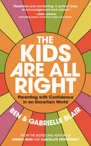 The Kids Are All Right (Parenting with Confidence in an Uncertain World) by Gabrielle Stanley Blair, Ben Blair, 9781523526505