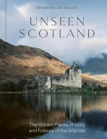 Unseen Scotland (The Hidden Places, History and Folklore of the Wild Isle) by Bryan Millar Walker, Bryan Millar Walker, 9781529437553