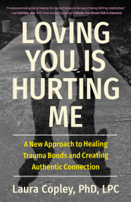 Loving You Is Hurting Me (A New Approach to Healing Trauma Bonds and Creating Authentic Connection) - 9781538741405 by Laura Copley, 9781538741405
