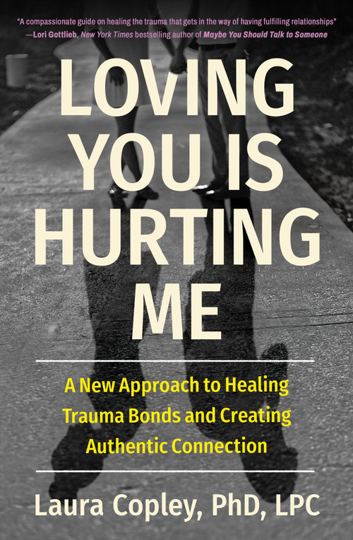 Loving You Is Hurting Me (A New Approach to Healing Trauma Bonds and Creating Authentic Connection) - 9781538741405 by Laura Copley, 9781538741405