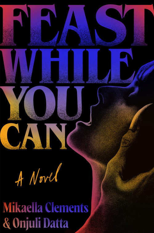 Feast While You Can by Mikaella Clements, Onjuli Datta, 9781538742259