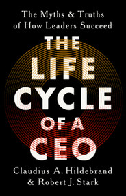 The Life Cycle of a CEO (The Myths and Truths of How Leaders Succeed) by Claudius A Hildebrand, Robert J Stark, 9781541702820