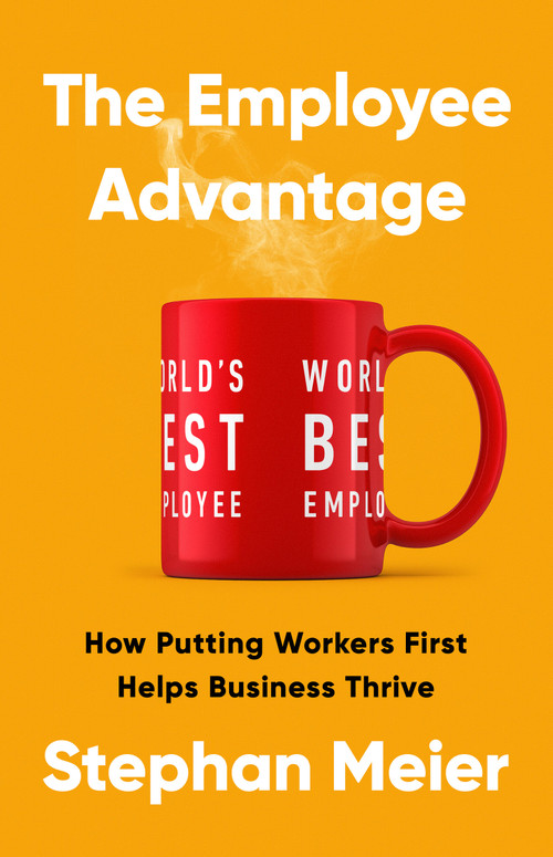 The Employee Advantage (How Putting Workers First Helps Business Thrive) by Stephan Meier, 9781541703889