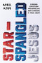 Star-Spangled Jesus (Leaving Christian Nationalism and Finding A True Faith) by April Ajoy, 9781546006688