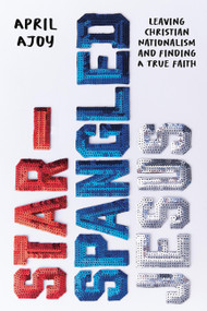 Star-Spangled Jesus (Leaving Christian Nationalism and Finding A True Faith) by April Ajoy, 9781546006688