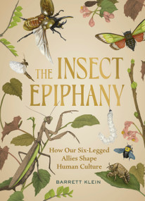 The Insect Epiphany (How Our Six-Legged Allies Shape Human Culture) by Barrett Klein, 9781643261362