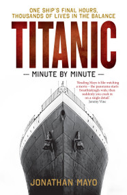 Titanic: Minute by Minute (One Ship's Final Hours, Thousands of Live in the Balance) by Jonathan Mayo, 9781780726342