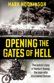 Opening The Gates of Hell (The untold story of Herbert Kenny, the man who discovered Bergen-Belsen) by Mark Hodkinson, 9781788404846