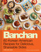 Banchan (60 Korean American Recipes for Delicious, Shareable Sides) by Caroline Choe, Ghazalle Badiozamani, 9781797227115