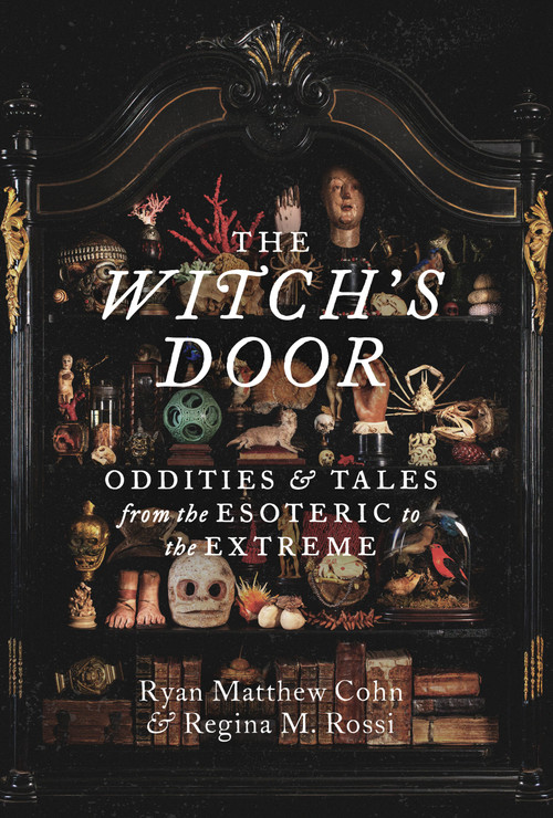 The Witch's Door (Oddities and Tales from the Esoteric to the Extreme) by Ryan Matthew Cohn, Regina M. Rossi, 9781797229584