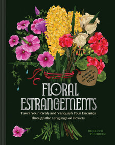 Floral Estrangements (Taunt Your Rivals & Vanquish Your Enemies through the Language of Flowers) by Rebecca Fishbein, 9781797231020