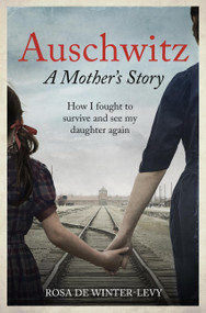 Auschwitz - A Mother's Story (How I fought to survive and see my daughter again) by Rosa de Winter-Levy, 9781800962309