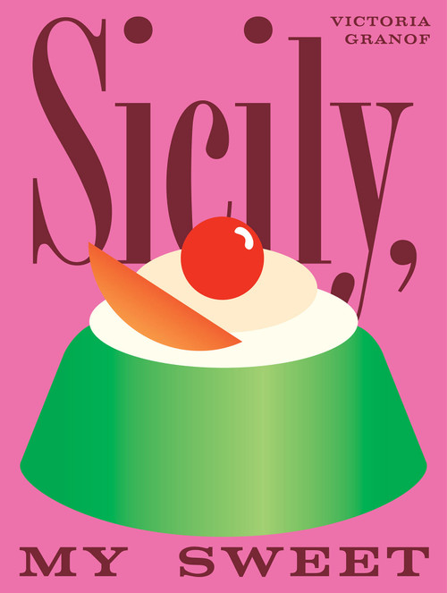 Sicily, My Sweet (Love Notes to an Island, with Recipes for Cakes, Cookies, Puddings, and Preserves) by Victoria Granof, 9781958417492