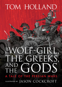 The Wolf-Girl, the Greeks, and the Gods: A Tale of the Persian Wars by Tom Holland, Jason Cockcroft, 9781536234169