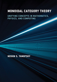 Monoidal Category Theory (Unifying Concepts in Mathematics, Physics, and Computing) by Noson S. Yanofsky, 9780262049399